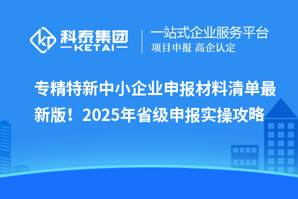 專(zhuān)精特新中小企業(yè)申報(bào)材料清單最新版！2025年省級(jí)申報(bào)實(shí)操攻略