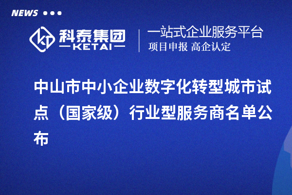 中山市中小企業(yè)數(shù)字化轉(zhuǎn)型城市試點(diǎn)(國(guó)家級(jí))行業(yè)型服務(wù)商名單公布