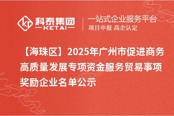 【海珠區(qū)】2025年廣州市促進(jìn)商務(wù)高質(zhì)量發(fā)展專(zhuān)項(xiàng)資金服務(wù)貿(mào)易事項(xiàng)獎(jiǎng)勵(lì)企業(yè)名單公示