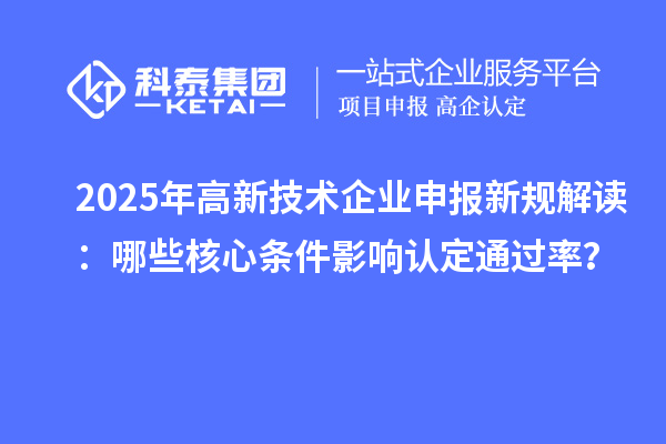 2025年高新技術(shù)企業(yè)申報(bào)新規(guī)解讀：哪些核心條件影響認(rèn)定通過(guò)率？