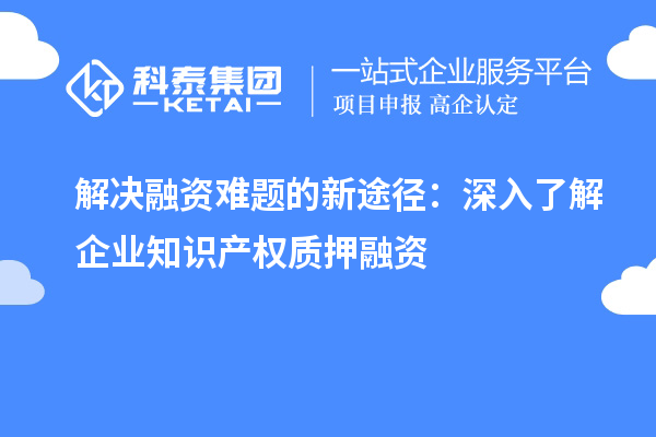 解決融資難題的新途徑：深入了解企業(yè)知識產權質押融資