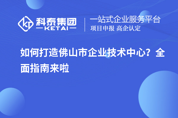 如何打造佛山市企業(yè)技術中心？全面指南來啦
