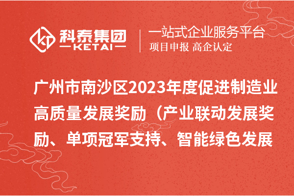 廣州市南沙區(qū)2023年度促進(jìn)制造業(yè)高質(zhì)量發(fā)展獎(jiǎng)勵(lì)（產(chǎn)業(yè)聯(lián)動(dòng)發(fā)展獎(jiǎng)勵(lì)、單項(xiàng)冠軍支持、智能綠色發(fā)展獎(jiǎng)勵(lì)）擬兌現(xiàn)名單的公示