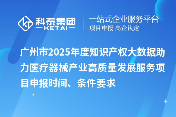 廣州市2025年度知識產(chǎn)權(quán)大數(shù)據(jù)助力醫(yī)療器械產(chǎn)業(yè)高質(zhì)量發(fā)展服務(wù)<a href=http://m.donghuashan.cn/shenbao.html target=_blank class=infotextkey>項目申報</a>時間、條件要求