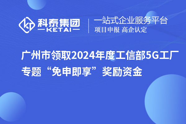 廣州市領(lǐng)取2024年度工信部5G工廠專題“免申即享”獎(jiǎng)勵(lì)資金