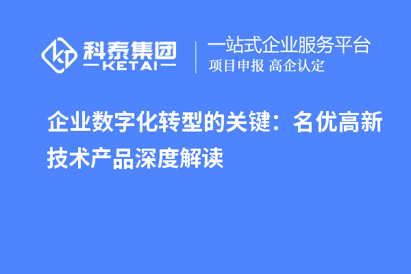 企業(yè)數(shù)字化轉(zhuǎn)型的關(guān)鍵：名優(yōu)高新技術(shù)產(chǎn)品深度解讀
