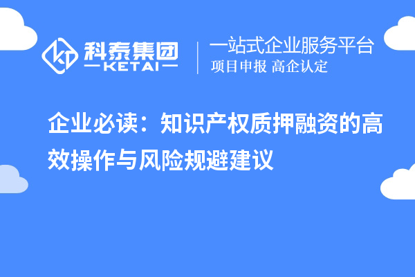 企業(yè)必讀：知識產(chǎn)權質(zhì)押融資的高效操作與風險規(guī)避建議