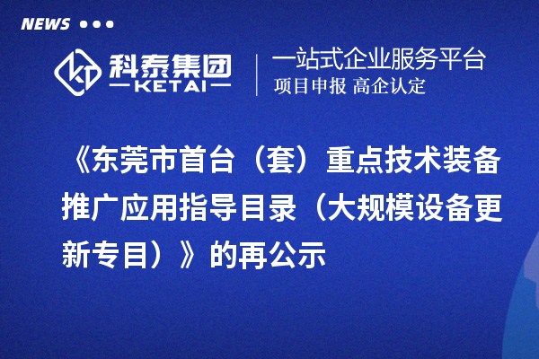 《東莞市首臺（套）重點技術(shù)裝備推廣應(yīng)用指導(dǎo)目錄（大規(guī)模設(shè)備更新專目）》的再公示