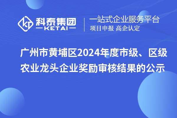 廣州市黃埔區(qū)2024年度市級、區(qū)級農(nóng)業(yè)龍頭企業(yè)獎勵審核結(jié)果的公示