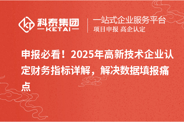 申報必看！2025年<a href=http://m.donghuashan.cn target=_blank class=infotextkey>高新技術企業(yè)認定</a>財務指標詳解，解決數(shù)據(jù)填報痛點