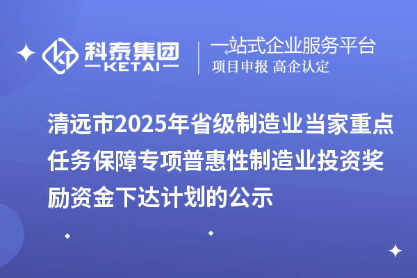 清遠(yuǎn)市2025年省級制造業(yè)當(dāng)家重點任務(wù)保障專項普惠性制造業(yè)投資獎勵資金下達(dá)計劃的公示