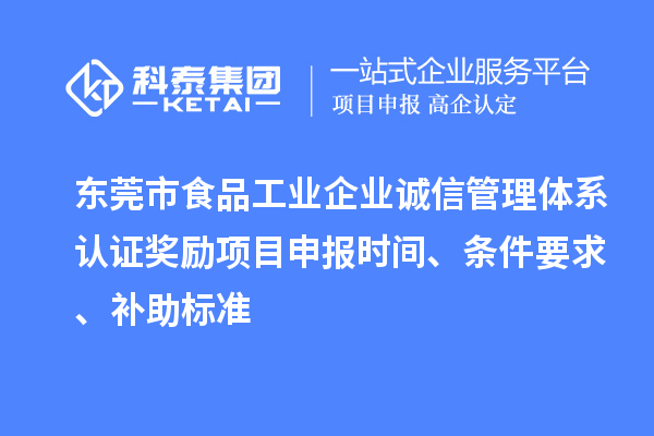 東莞市食品工業(yè)企業(yè)誠信管理體系認證獎勵項目申報時間、條件要求、補助標(biāo)準(zhǔn)