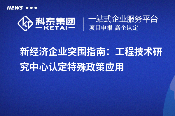 新經濟企業(yè)突圍指南：工程技術研究中心認定特殊政策應用