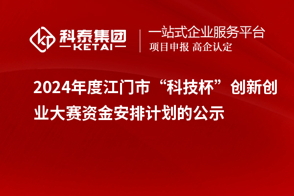 2024年度江門(mén)市“科技杯”創(chuàng)新創(chuàng)業(yè)大賽資金安排計(jì)劃的公示