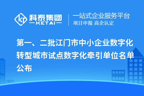 第一、二批江門市中小企業(yè)數(shù)字化轉型城市試點數(shù)字化牽引單位名單公布