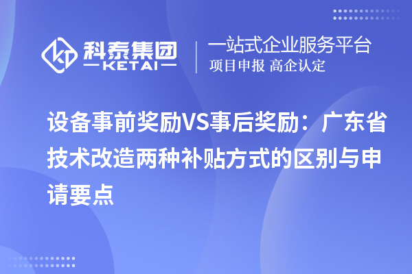 設備事前獎勵VS事后獎勵：廣東省技術改造兩種補貼方式的區(qū)別與申請要點