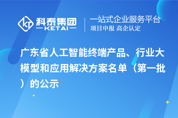 廣東省人工智能終端產品、行業(yè)大模型和應用解決方案名單（第一批）的公示