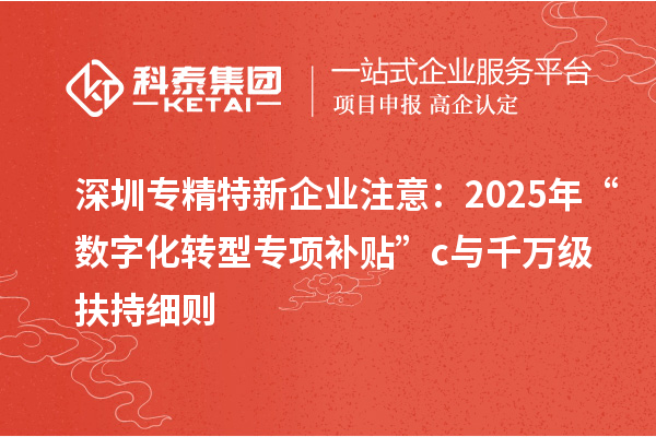 深圳專精特新企業(yè)注意：2025年“數(shù)字化轉(zhuǎn)型專項(xiàng)補(bǔ)貼”c與千萬級扶持細(xì)則