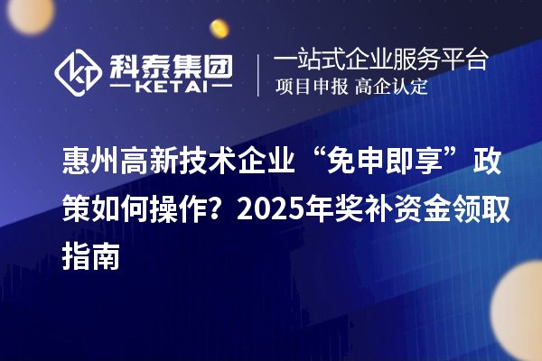 惠州高新技術(shù)企業(yè) “免申即享” 政策如何操作？2025 年獎補(bǔ)資金領(lǐng)取指南