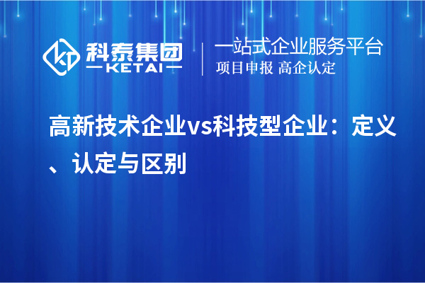 高新技術(shù)企業(yè) vs 科技型企業(yè)：定義、認(rèn)定與區(qū)別