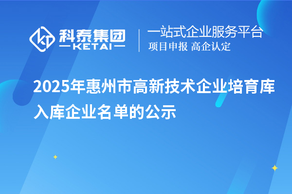 2025年惠州市高新技術(shù)企業(yè)培育庫入庫企業(yè)名單的公示