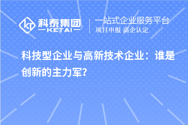 科技型企業(yè)與高新技術(shù)企業(yè)：誰是創(chuàng)新的主力軍？