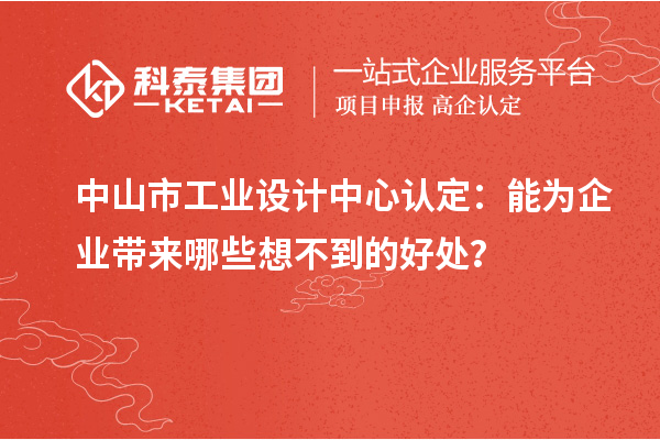 中山市工業(yè)設(shè)計(jì)中心認(rèn)定：能為企業(yè)帶來哪些想不到的好處？