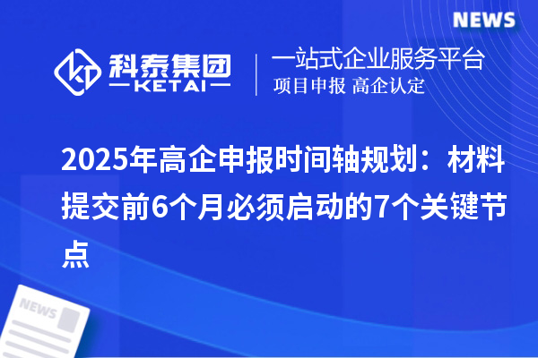 2025年高企申報時間軸規(guī)劃：材料提交前6個月必須啟動的7個關(guān)鍵節(jié)點