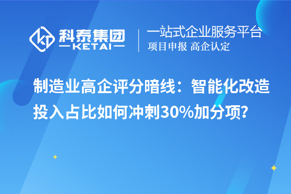 制造業(yè)高企評(píng)分暗線：智能化改造投入占比如何沖刺30%加分項(xiàng)？