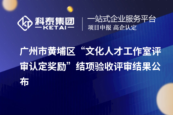 廣州市黃埔區(qū)“文化人才工作室評審認定獎勵”結(jié)項驗收評審結(jié)果公布