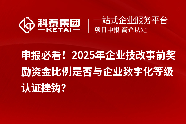 申報必看！2025年企業(yè)技改事前獎勵資金比例是否與企業(yè)數(shù)字化等級認證掛鉤？