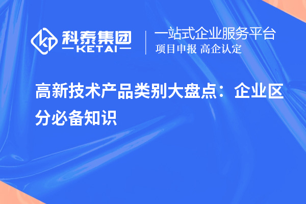 高新技術(shù)產(chǎn)品類別大盤點(diǎn)：企業(yè)區(qū)分必備知識(shí)