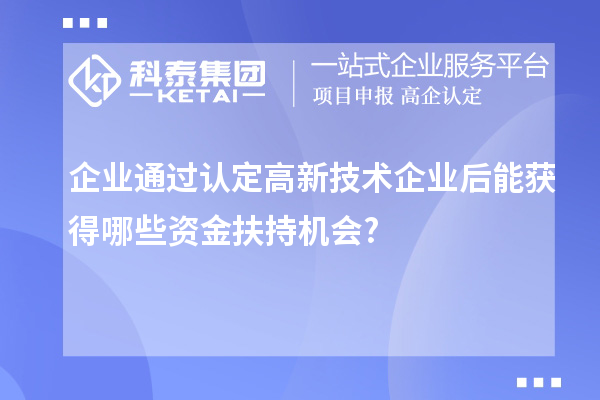 企業(yè)通過認定高新技術企業(yè)后能獲得哪些資金扶持機會?