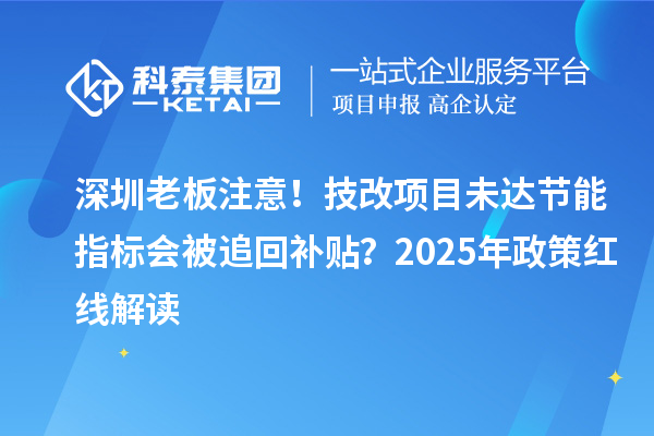 深圳老板注意！技改項目未達節(jié)能指標會被追回補貼？2025年政策紅線解讀