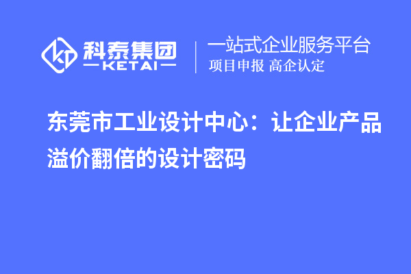 東莞市工業(yè)設(shè)計(jì)中心：讓企業(yè)產(chǎn)品溢價(jià)翻倍的設(shè)計(jì)密碼
