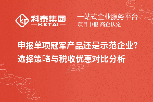 申報(bào)單項(xiàng)冠軍產(chǎn)品還是示范企業(yè)？選擇策略與稅收優(yōu)惠對(duì)比分析