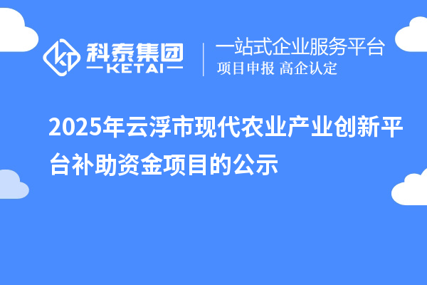 2025年云浮市現(xiàn)代農(nóng)業(yè)產(chǎn)業(yè)創(chuàng)新平臺(tái)補(bǔ)助資金項(xiàng)目的公示