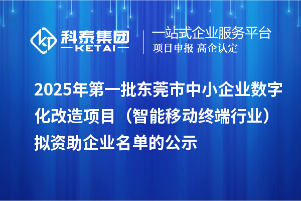 2025年第一批東莞市中小企業(yè)數(shù)字化改造項目（智能移動終端行業(yè)）擬資助企業(yè)名單的公示