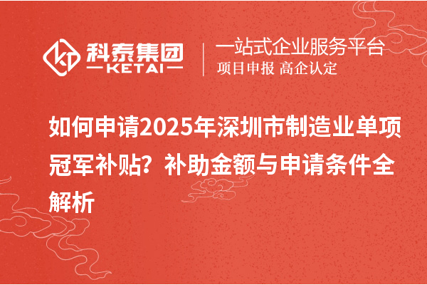 如何申請(qǐng)2025年深圳市制造業(yè)單項(xiàng)冠軍補(bǔ)貼？補(bǔ)助金額與申請(qǐng)條件全解析