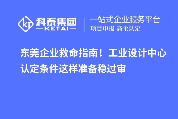 東莞企業(yè)救命指南！工業(yè)設(shè)計(jì)中心認(rèn)定條件這樣準(zhǔn)備穩(wěn)過審