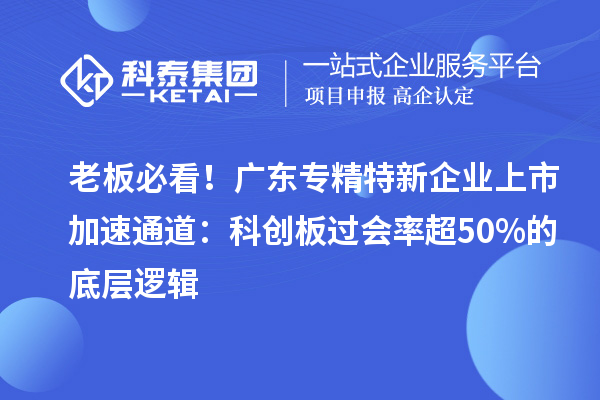 老板必看！廣東專精特新企業(yè)上市加速通道：科創(chuàng)板過會(huì)率超50%的底層邏輯