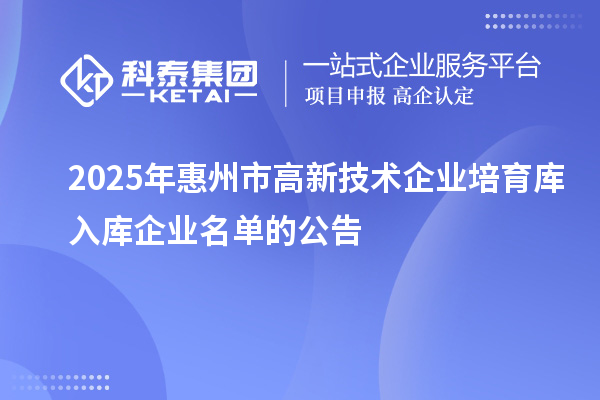 2025年惠州市高新技術(shù)企業(yè)培育庫(kù)入庫(kù)企業(yè)名單的公告