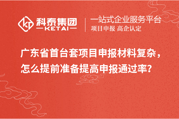 廣東省首臺套項目申報材料復雜，怎么提前準備提高申報通過率？