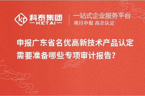 申報(bào)廣東省<a href=http://m.donghuashan.cn/fuwu/mingyougaopin.html target=_blank class=infotextkey>名優(yōu)高新技術(shù)產(chǎn)品</a>認(rèn)定需要準(zhǔn)備哪些專項(xiàng)審計(jì)報(bào)告？
