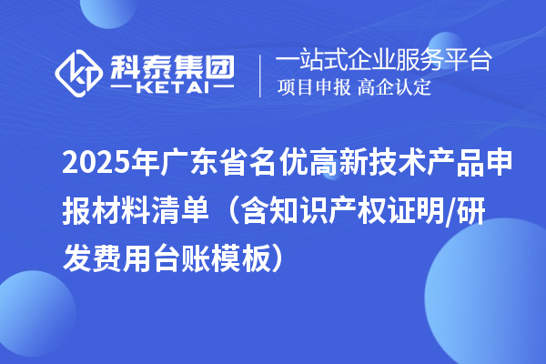 2025年廣東省<a href=http://m.donghuashan.cn/fuwu/mingyougaopin.html target=_blank class=infotextkey>名優(yōu)高新技術(shù)產(chǎn)品</a>申報(bào)材料清單（含知識(shí)產(chǎn)權(quán)證明/研發(fā)費(fèi)用臺(tái)賬模板）