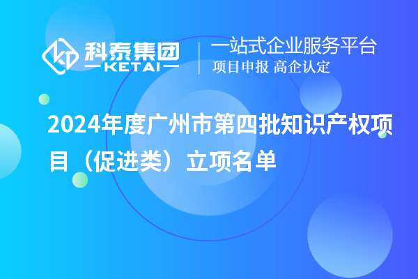 2024年度廣州市第四批知識(shí)產(chǎn)權(quán)項(xiàng)目(促進(jìn)類(lèi))立項(xiàng)名單