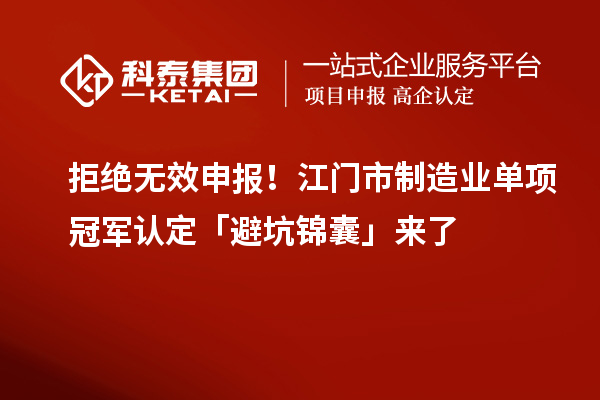 拒絕無(wú)效申報(bào)！江門市制造業(yè)單項(xiàng)冠軍認(rèn)定「避坑錦囊」來(lái)了