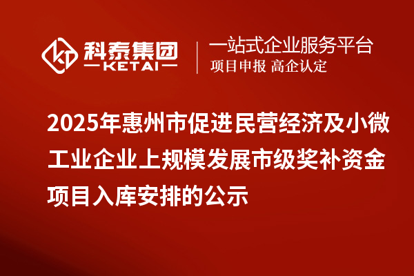 2025年惠州市促進(jìn)民營經(jīng)濟(jì)及小微工業(yè)企業(yè)上規(guī)模發(fā)展市級(jí)獎(jiǎng)補(bǔ)資金項(xiàng)目入庫安排的公示