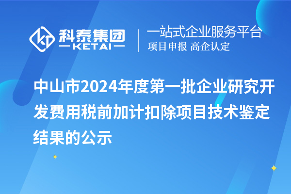 中山市2024年度第一批企業(yè)研究開發(fā)費(fèi)用稅前加計扣除項(xiàng)目技術(shù)鑒定結(jié)果的公示