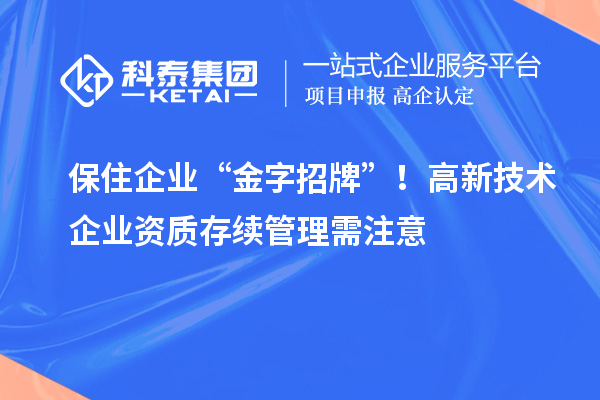 保住企業(yè) “金字招牌”！高新技術(shù)企業(yè)資質(zhì)存續(xù)管理需注意